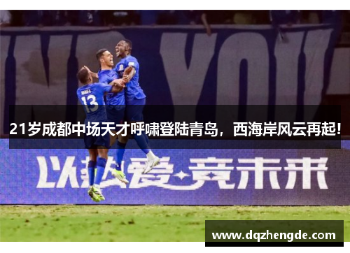 21岁成都中场天才呼啸登陆青岛，西海岸风云再起!