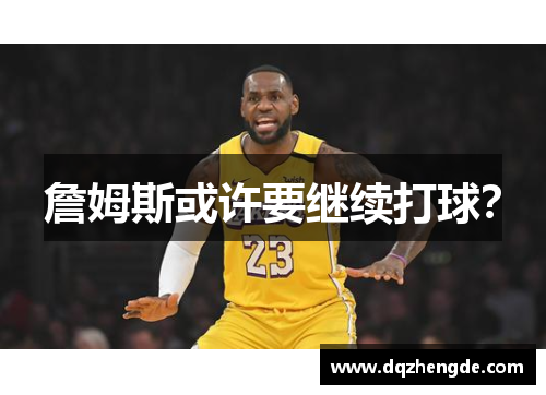 詹姆斯或许要继续打球？