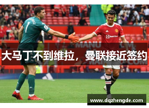 大马丁不到维拉，曼联接近签约