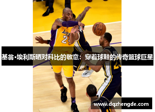 基翁·埃利斯晒对科比的敬意：穿着球鞋的传奇篮球巨星