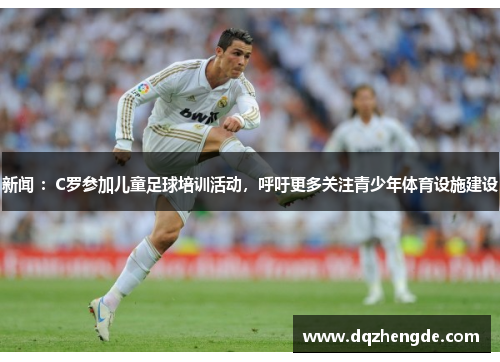 新闻 ：C罗参加儿童足球培训活动，呼吁更多关注青少年体育设施建设
